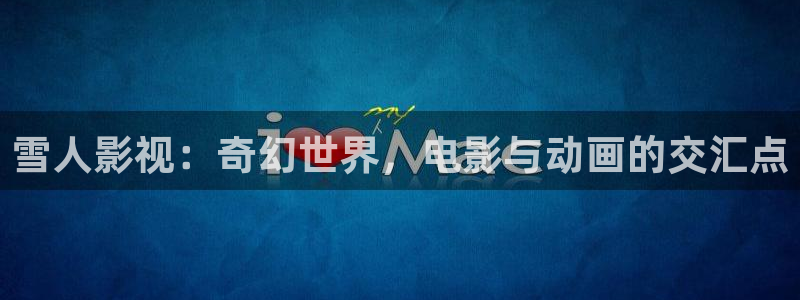 極速影院最新電影：雪人影視：奇幻世界，電影與動畫的交匯點